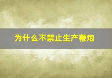 为什么不禁止生产鞭炮