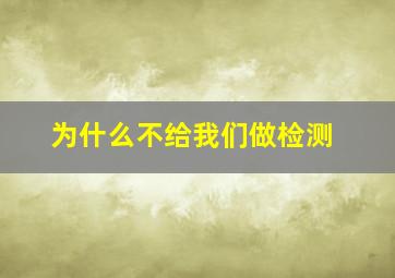 为什么不给我们做检测