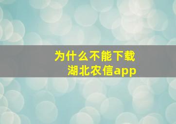 为什么不能下载湖北农信app