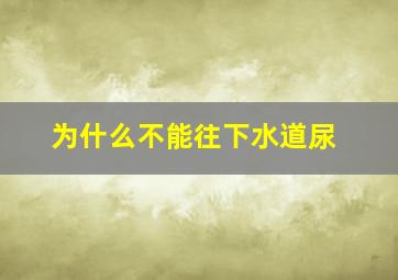 为什么不能往下水道尿