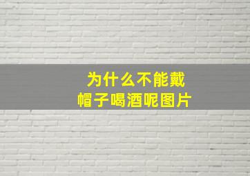 为什么不能戴帽子喝酒呢图片