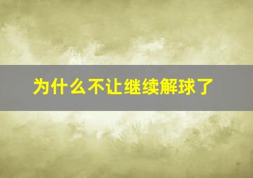 为什么不让继续解球了