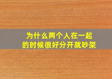 为什么两个人在一起的时候很好分开就吵架