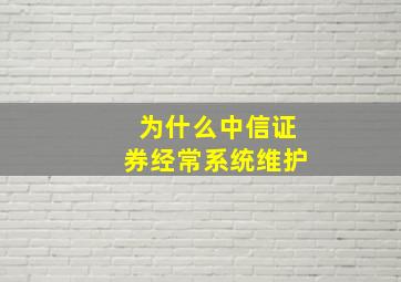 为什么中信证券经常系统维护