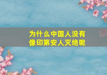 为什么中国人没有像印第安人灭绝呢