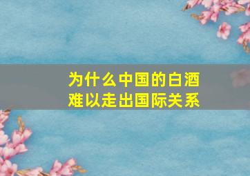 为什么中国的白酒难以走出国际关系