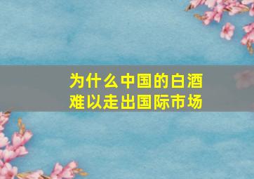 为什么中国的白酒难以走出国际市场