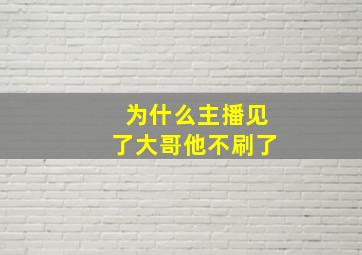 为什么主播见了大哥他不刷了