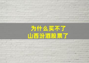 为什么买不了山西汾酒股票了