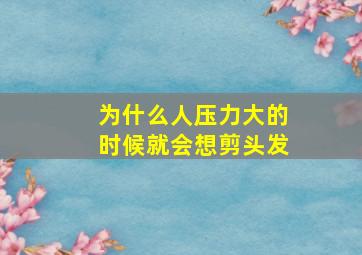 为什么人压力大的时候就会想剪头发