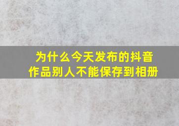 为什么今天发布的抖音作品别人不能保存到相册