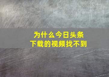 为什么今日头条下载的视频找不到