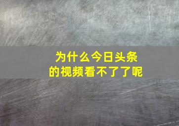 为什么今日头条的视频看不了了呢