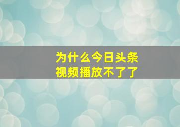 为什么今日头条视频播放不了了