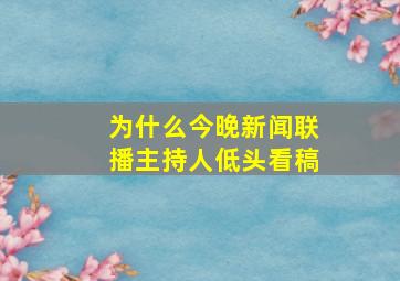 为什么今晚新闻联播主持人低头看稿