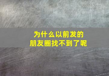 为什么以前发的朋友圈找不到了呢