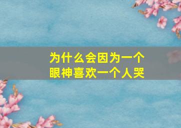 为什么会因为一个眼神喜欢一个人哭