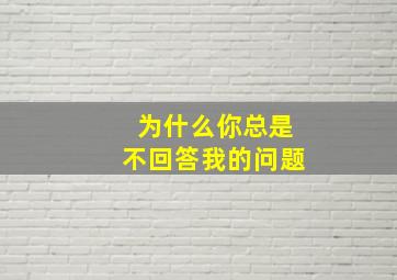 为什么你总是不回答我的问题