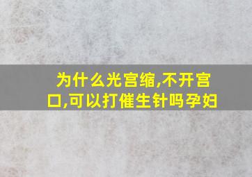 为什么光宫缩,不开宫口,可以打催生针吗孕妇