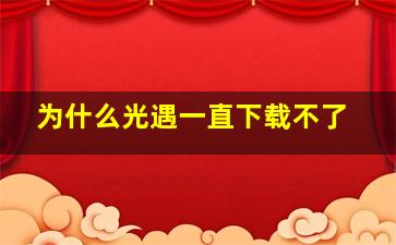 为什么光遇一直下载不了