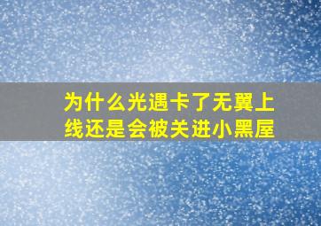 为什么光遇卡了无翼上线还是会被关进小黑屋