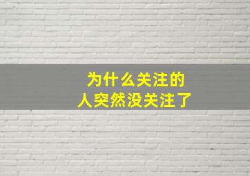 为什么关注的人突然没关注了