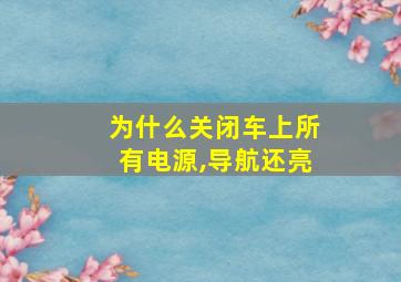 为什么关闭车上所有电源,导航还亮