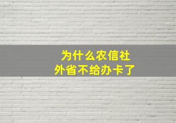 为什么农信社外省不给办卡了