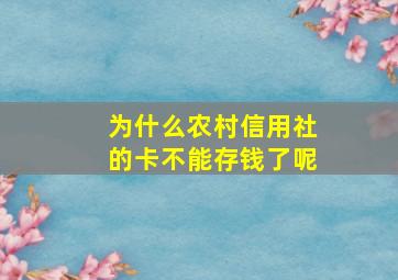 为什么农村信用社的卡不能存钱了呢