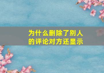 为什么删除了别人的评论对方还显示