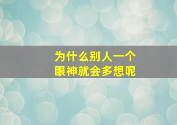 为什么别人一个眼神就会多想呢