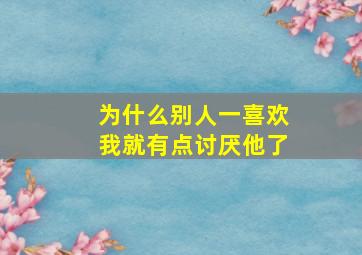 为什么别人一喜欢我就有点讨厌他了