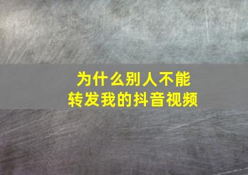 为什么别人不能转发我的抖音视频