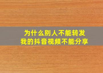 为什么别人不能转发我的抖音视频不能分享