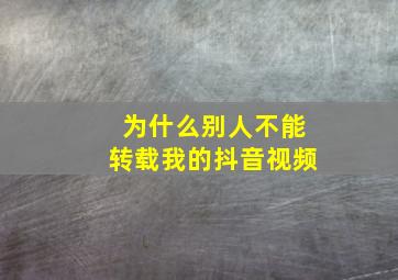 为什么别人不能转载我的抖音视频