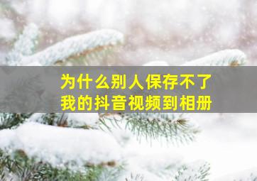 为什么别人保存不了我的抖音视频到相册