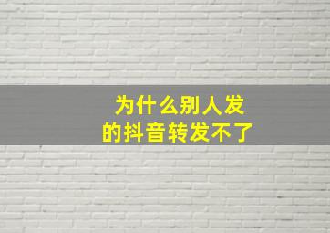 为什么别人发的抖音转发不了