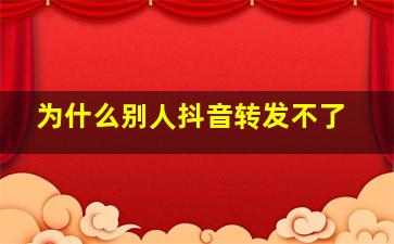 为什么别人抖音转发不了