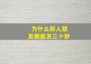 为什么别人朋友圈能发三十秒