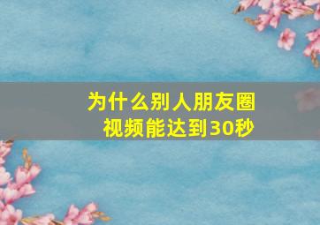 为什么别人朋友圈视频能达到30秒