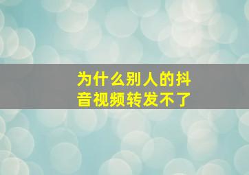 为什么别人的抖音视频转发不了