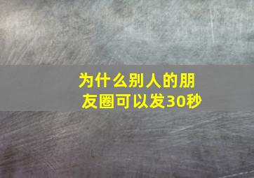 为什么别人的朋友圈可以发30秒