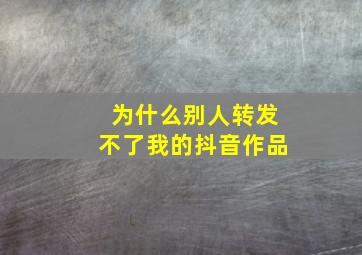 为什么别人转发不了我的抖音作品