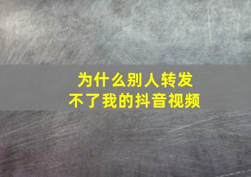 为什么别人转发不了我的抖音视频