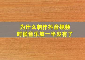 为什么制作抖音视频时候音乐放一半没有了