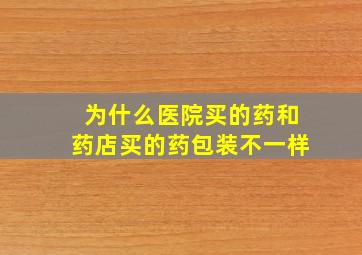 为什么医院买的药和药店买的药包装不一样