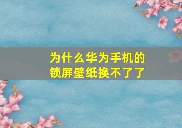 为什么华为手机的锁屏壁纸换不了了