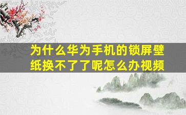 为什么华为手机的锁屏壁纸换不了了呢怎么办视频