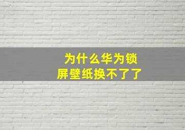 为什么华为锁屏壁纸换不了了