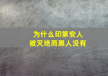 为什么印第安人被灭绝而黑人没有